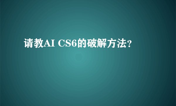 请教AI CS6的破解方法？