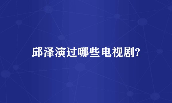 邱泽演过哪些电视剧?