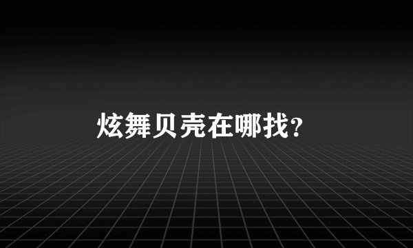 炫舞贝壳在哪找？