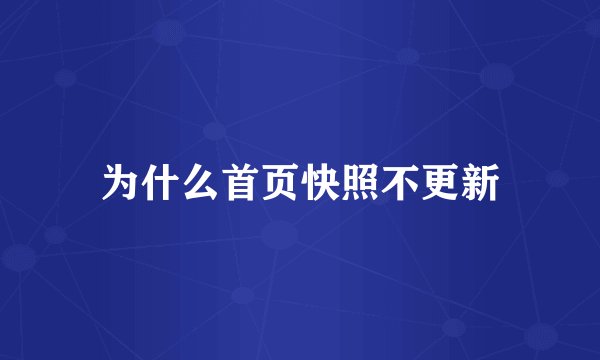 为什么首页快照不更新