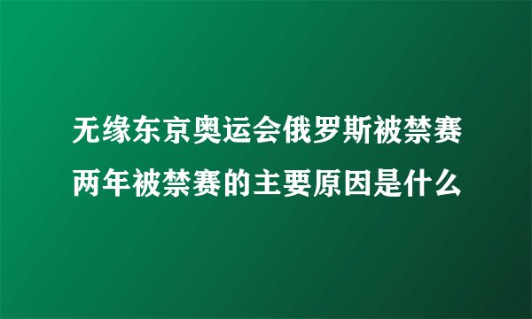 无缘东京奥运会俄罗斯被禁赛两年被禁赛的主要原因是什么