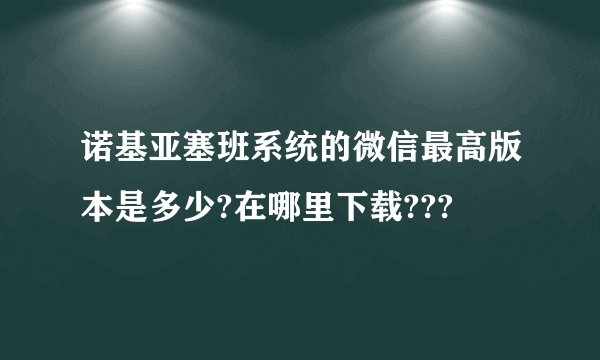 诺基亚塞班系统的微信最高版本是多少?在哪里下载???