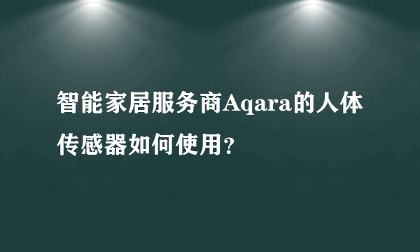 智能家居服务商Aqara的人体传感器如何使用？