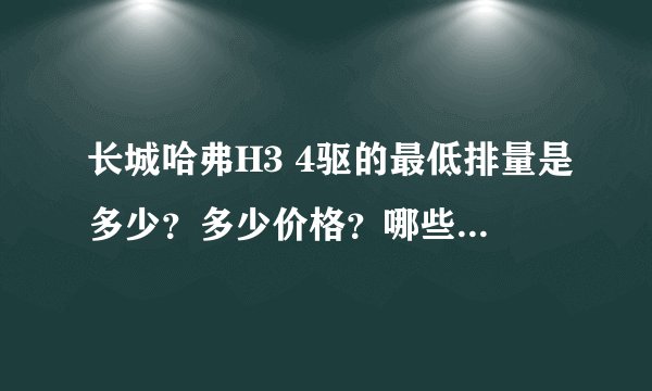 长城哈弗H3 4驱的最低排量是多少？多少价格？哪些基本配置?