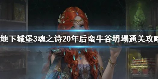 《地下城堡3魂之诗》20年后蛮牛谷坍塌怎么打 20年后蛮牛谷坍塌通关攻略