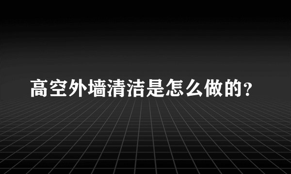 高空外墙清洁是怎么做的？