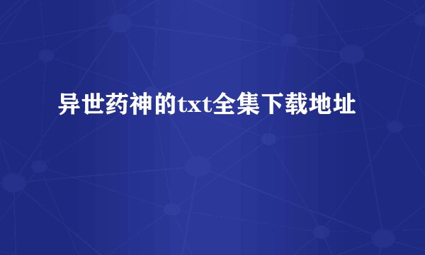 异世药神的txt全集下载地址