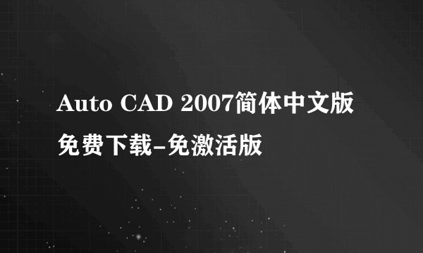 Auto CAD 2007简体中文版 免费下载-免激活版