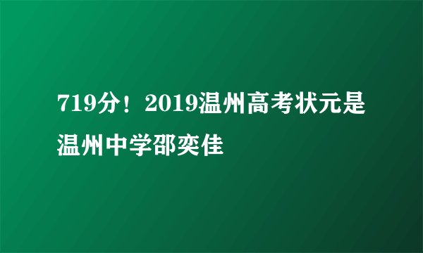719分！2019温州高考状元是温州中学邵奕佳