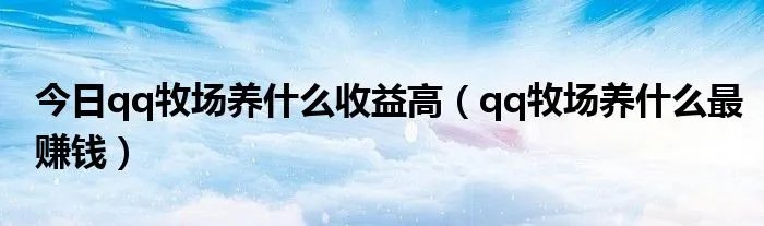 今日qq牧场养什么收益高（qq牧场养什么最赚钱）