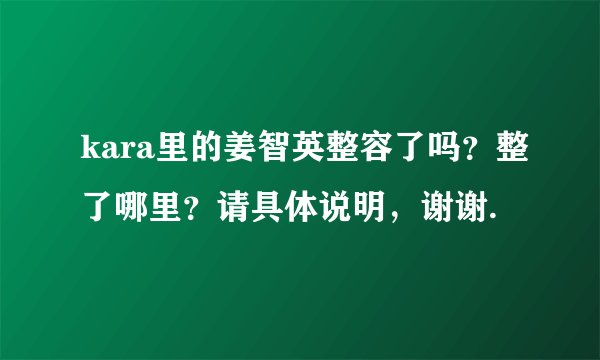 kara里的姜智英整容了吗？整了哪里？请具体说明，谢谢.