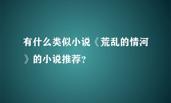 有什么类似小说《荒乱的情河》的小说推荐？