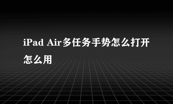 iPad Air多任务手势怎么打开怎么用