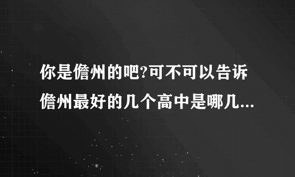 你是儋州的吧?可不可以告诉儋州最好的几个高中是哪几个？拜托拜托谢谢~~？