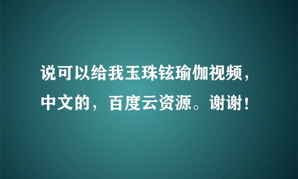 说可以给我玉珠铉瑜伽视频，中文的，百度云资源。谢谢！