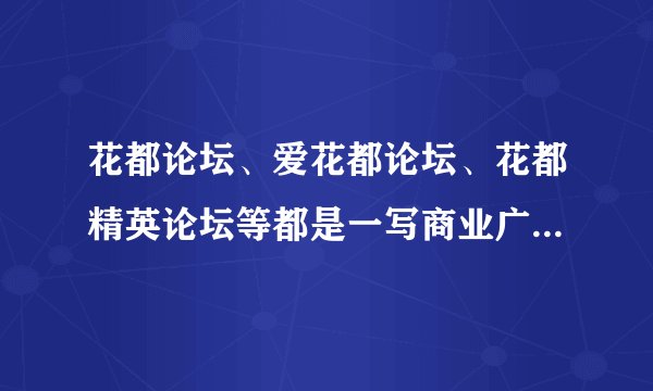 花都论坛、爱花都论坛、花都精英论坛等都是一写商业广告论坛，欺骗网民，纯灌水贴无意义的信息吗？