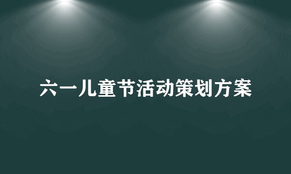 六一儿童节活动策划方案