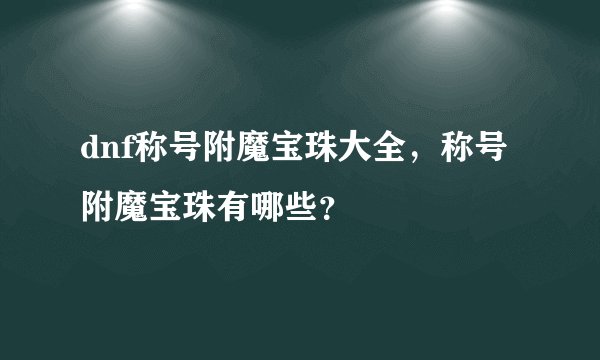 dnf称号附魔宝珠大全，称号附魔宝珠有哪些？
