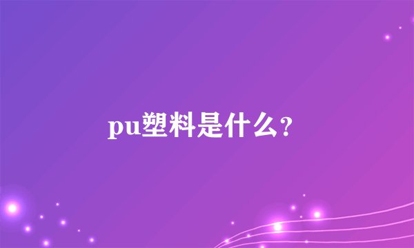 pu塑料是什么？