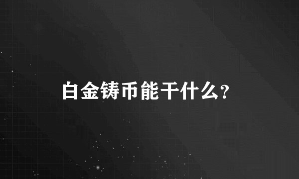 白金铸币能干什么？