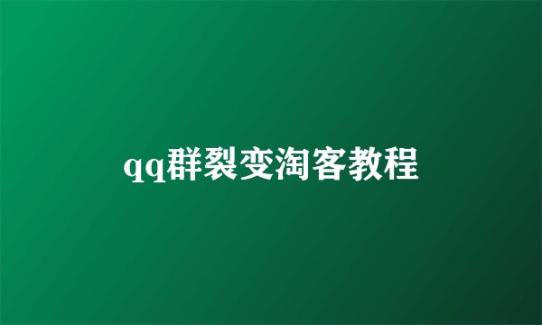 qq群裂变淘客教程