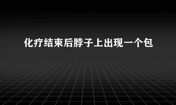 化疗结束后脖子上出现一个包