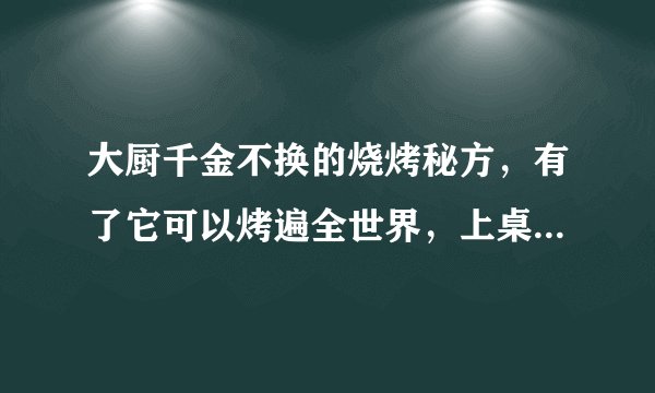 大厨千金不换的烧烤秘方，有了它可以烤遍全世界，上桌就被抢光