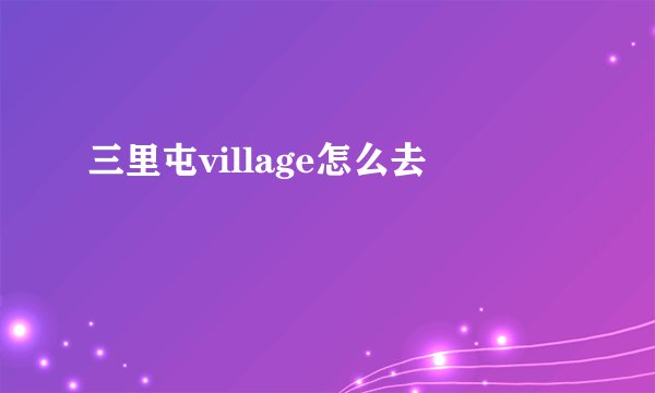 三里屯village怎么去