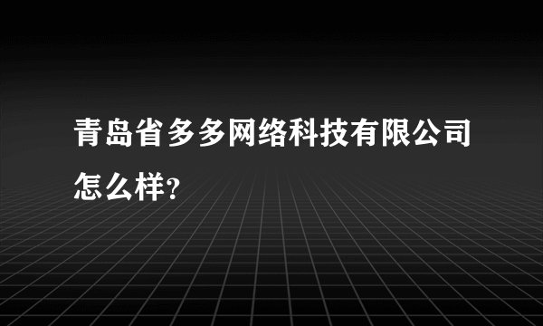 青岛省多多网络科技有限公司怎么样？