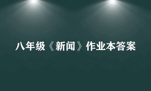 八年级《新闻》作业本答案