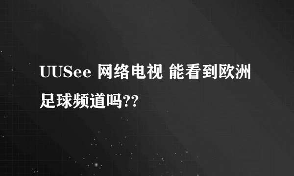 UUSee 网络电视 能看到欧洲足球频道吗??