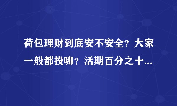 荷包理财到底安不安全？大家一般都投哪？活期百分之十左右的P2P理财公司有哪些？