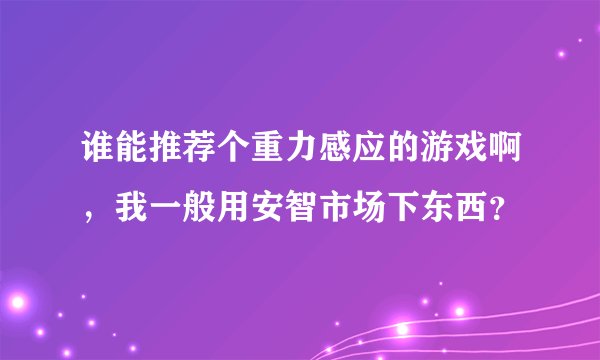 谁能推荐个重力感应的游戏啊，我一般用安智市场下东西？