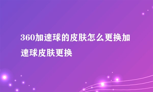 360加速球的皮肤怎么更换加速球皮肤更换