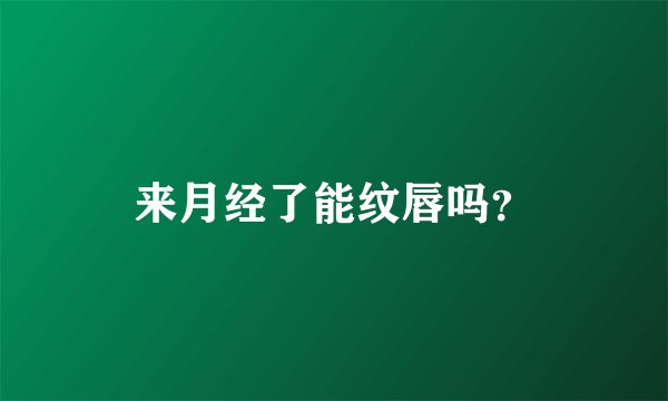 来月经了能纹唇吗？
