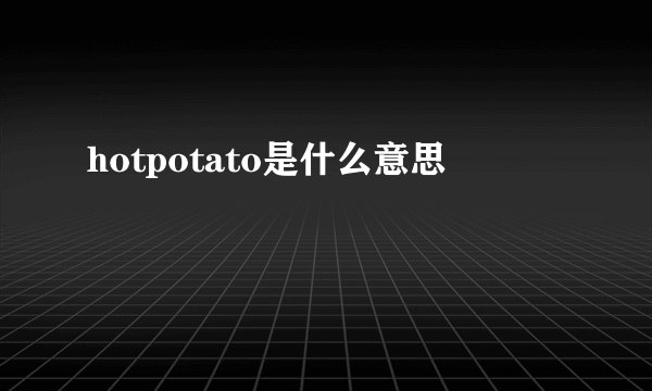 hotpotato是什么意思