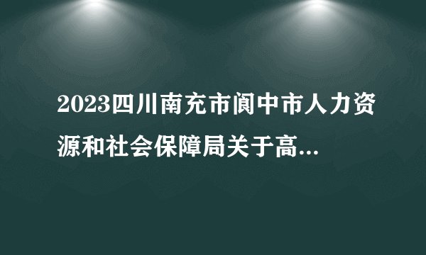 2023四川南充市阆中市人力资源和社会保障局关于高校毕业生“三支一扶”计划招募人员体检通知