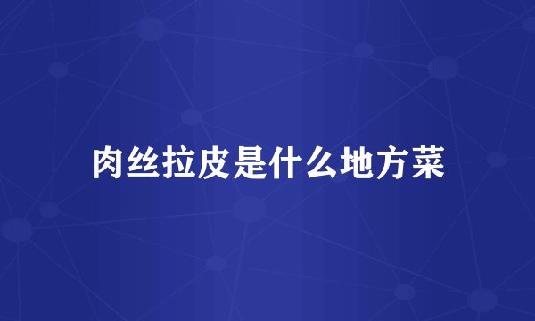 肉丝拉皮是什么地方菜