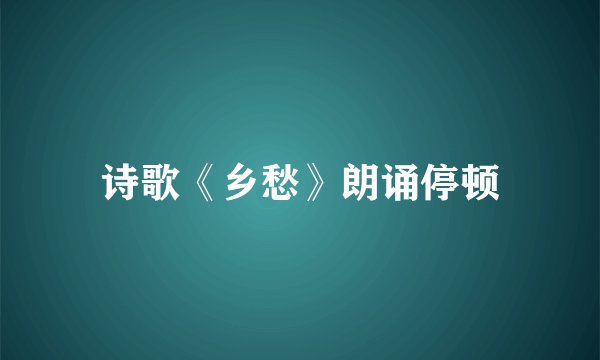 诗歌《乡愁》朗诵停顿