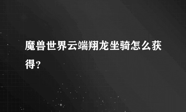 魔兽世界云端翔龙坐骑怎么获得？