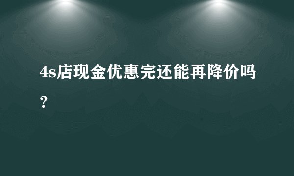4s店现金优惠完还能再降价吗？