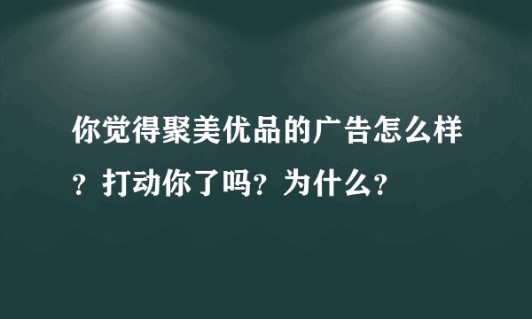 你觉得聚美优品的广告怎么样？打动你了吗？为什么？