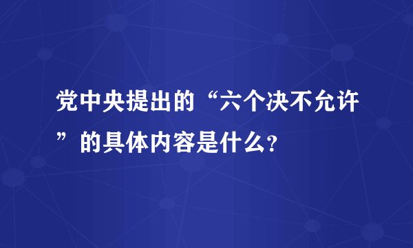 党中央提出的“六个决不允许”的具体内容是什么？