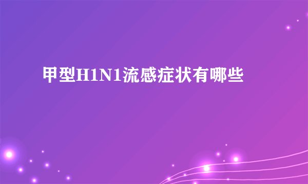甲型H1N1流感症状有哪些