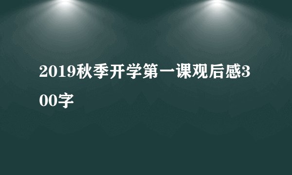 2019秋季开学第一课观后感300字