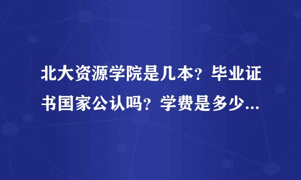 北大资源学院是几本？毕业证书国家公认吗？学费是多少？就业怎么样？
