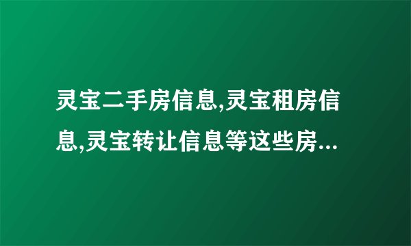 灵宝二手房信息,灵宝租房信息,灵宝转让信息等这些房产信息到除了灵宝之家外还有别的网站吗？