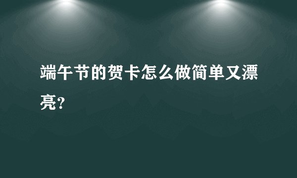 端午节的贺卡怎么做简单又漂亮？