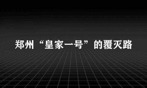 郑州“皇家一号”的覆灭路