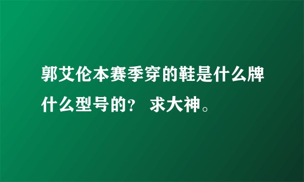 郭艾伦本赛季穿的鞋是什么牌什么型号的？ 求大神。